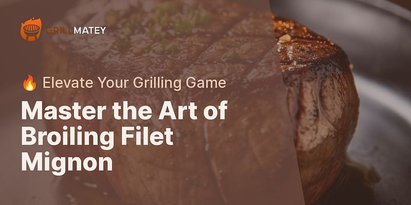 Master the Art of Broiling Filet Mignon - 🔥 Elevate Your Grilling Game