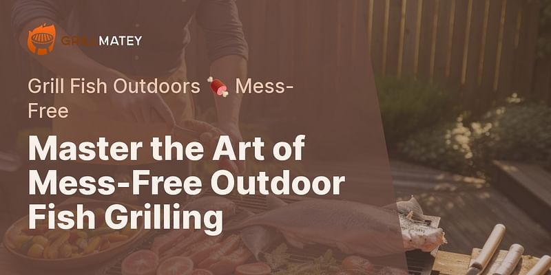 Master the Art of Mess-Free Outdoor Fish Grilling - Grill Fish Outdoors 🍖 Mess-Free