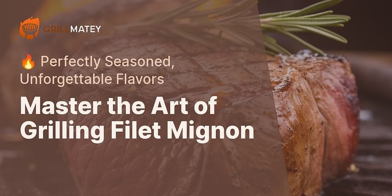 Master the Art of Grilling Filet Mignon - 🔥 Perfectly Seasoned, Unforgettable Flavors