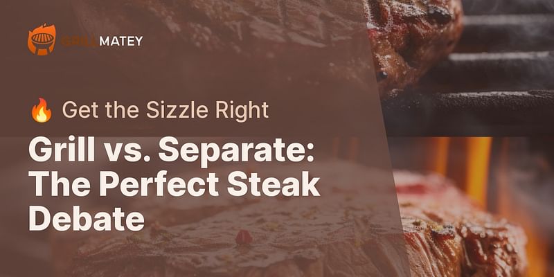 Grill vs. Separate: The Perfect Steak Debate - 🔥 Get the Sizzle Right
