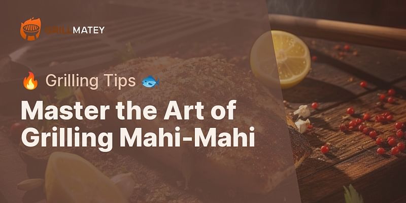 Master the Art of Grilling Mahi-Mahi - 🔥 Grilling Tips 🐟