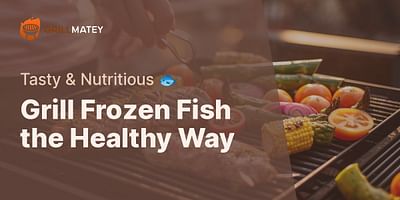 Grill Frozen Fish the Healthy Way - Tasty & Nutritious 🐟