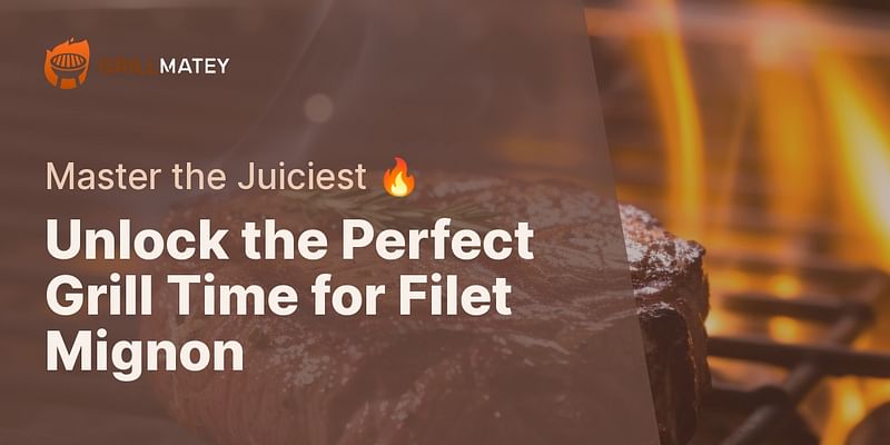 Unlock the Perfect Grill Time for Filet Mignon - Master the Juiciest 🔥