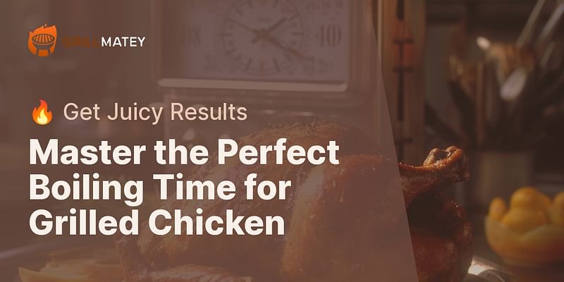 Master the Perfect Boiling Time for Grilled Chicken - 🔥 Get Juicy Results