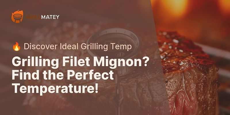 Grilling Filet Mignon? Find the Perfect Temperature! - 🔥 Discover Ideal Grilling Temp